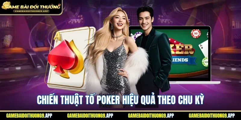 Chiến thuật tố poker hiệu quả theo chu kỳ