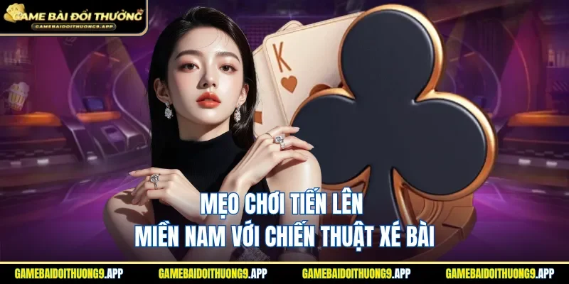 Mẹo chơi tiến lên miền Nam với chiến thuật xé bài