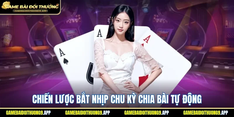 Nắm rõ cách thức bắt nhịp chu kỳ chia bài tự động 