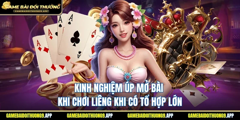 Kinh nghiệm úp mở bài khi chơi Liêng sở hữu tổ hợp lớn