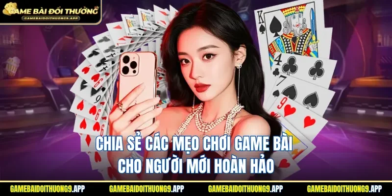 Tổng hợp các mẹo chơi game bài cho người mới hoàn hảo 