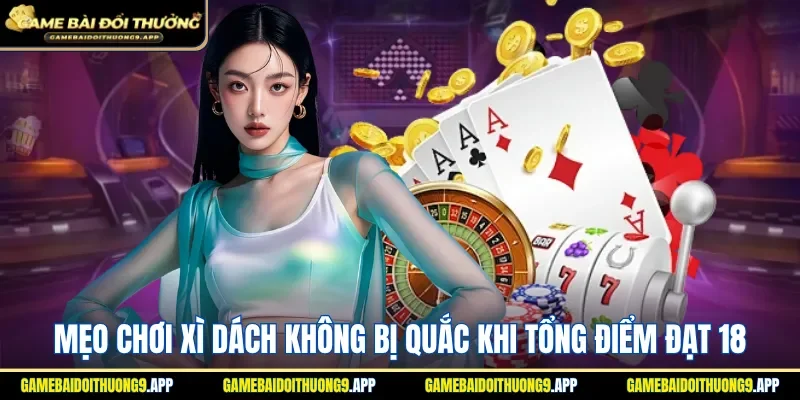 Mẹo chơi xì dách không bị quắc khi tổng điểm đạt 18