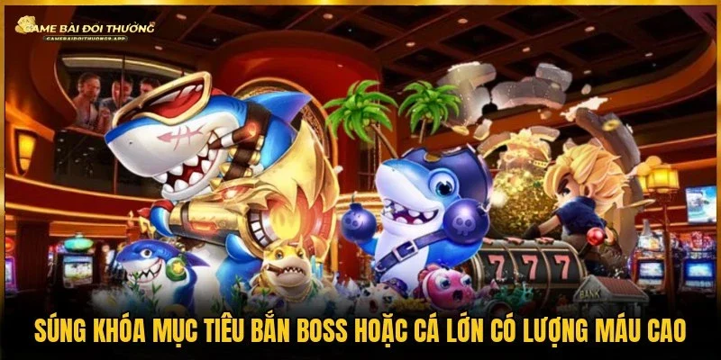 Boss hoặc cá lớn có lượng máu cao dùng súng khóa mục tiêu