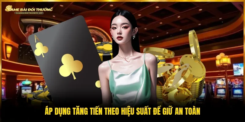 Tăng dần mức cược theo hiệu suất để duy trì ổn định khi chơi