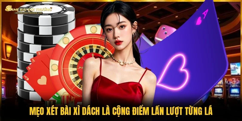 Cộng điểm lần lượt từng lá là mẹo xét bài xì dách