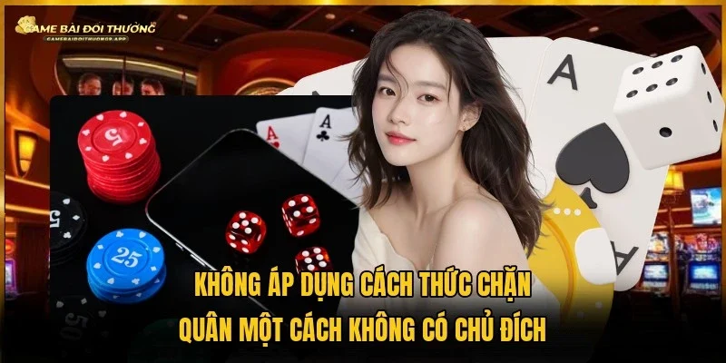 Tuyệt đối không thực hiện việc chặt quân của đối thủ khi không phù hợp