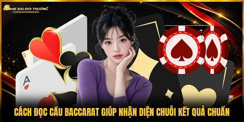 Cách đọc cầu baccarat giúp nắm bắt chuỗi kết quả