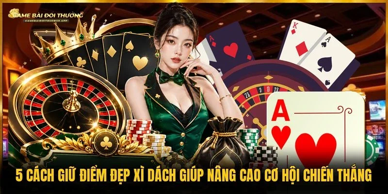Cách giữ điểm đẹp xì dách