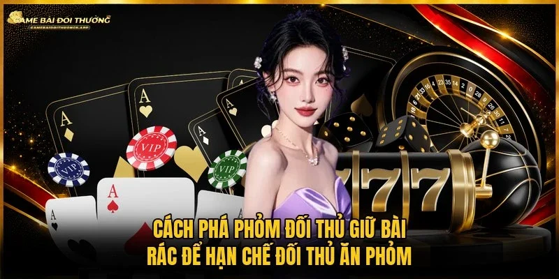 Cách phá phỏm đối thủ om bài nhằm phá của đối phương