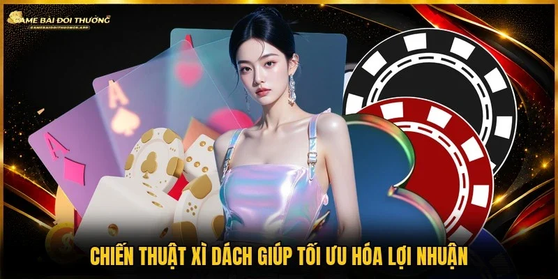 Chơi có chiến thuật xì dách giúp kiểm soát ván cược